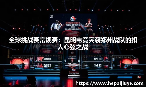 全球挑战赛常规赛：昆明电竞突袭郑州战队的扣人心弦之战