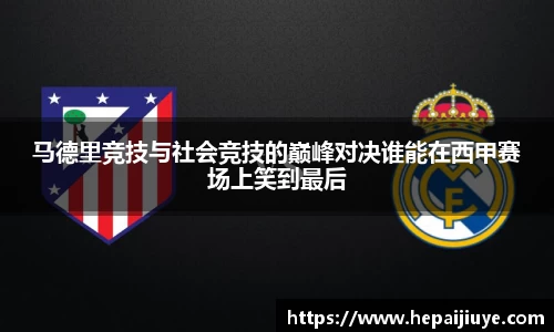 马德里竞技与社会竞技的巅峰对决谁能在西甲赛场上笑到最后