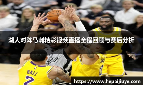湖人对阵马刺精彩视频直播全程回顾与赛后分析