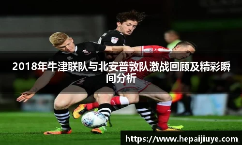 2018年牛津联队与北安普敦队激战回顾及精彩瞬间分析